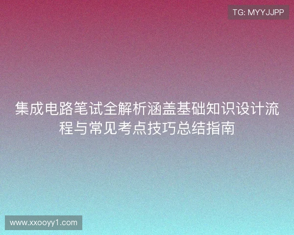 集成电路笔试全解析涵盖基础知识设计流程与常见考点技巧总结指南 集成电路笔试全解析涵盖基础知识设计流程与常见考点技巧总结指南